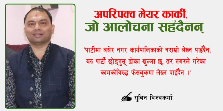 अपरिपक्व मेयर कार्की, जो आलोचना सहँदैनन्